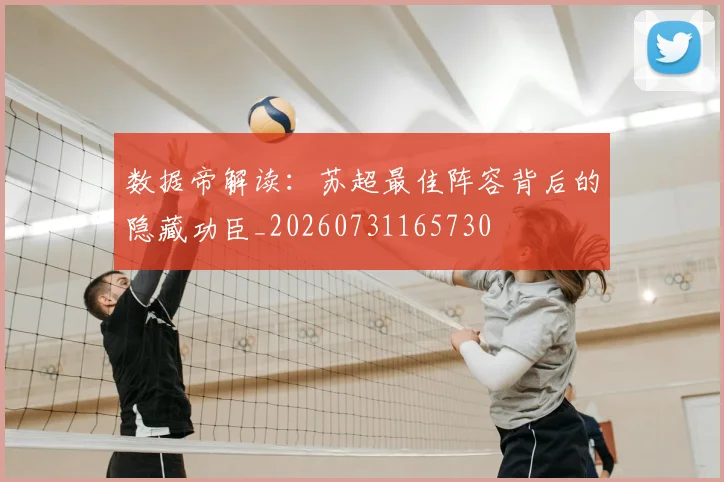 数据帝解读：苏超最佳阵容背后的隐藏功臣_20260731165730
