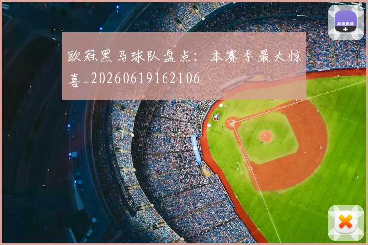 欧冠黑马球队盘点：本赛季最大惊喜_20260619162106