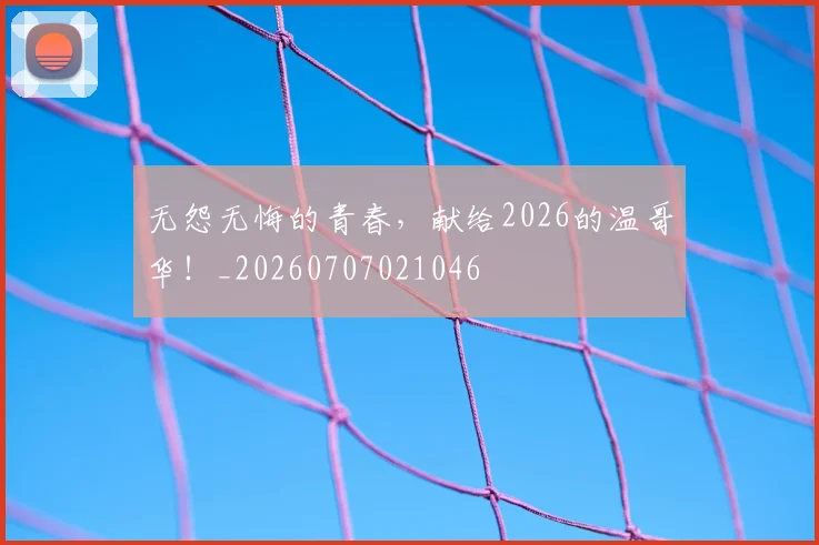 无怨无悔的青春，献给2026的温哥华！_20260707021046