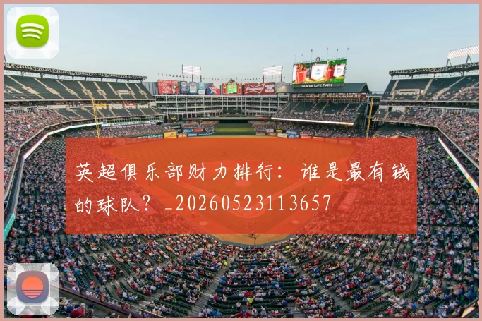 英超俱乐部财力排行：谁是最有钱的球队？_20260523113657