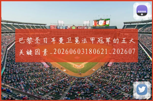 巴黎圣日耳曼卫冕法甲冠军的五大关键因素_20260603180621_20260704171013