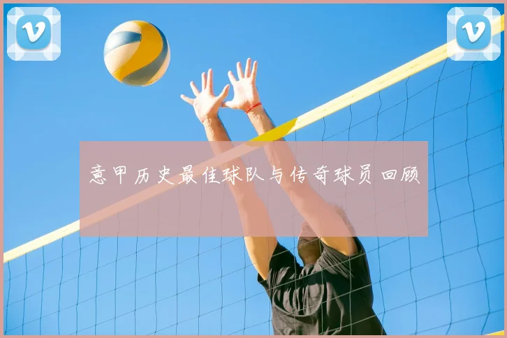 意甲历史最佳球队与传奇球员回顾