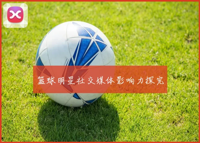 篮球明星社交媒体影响力探究