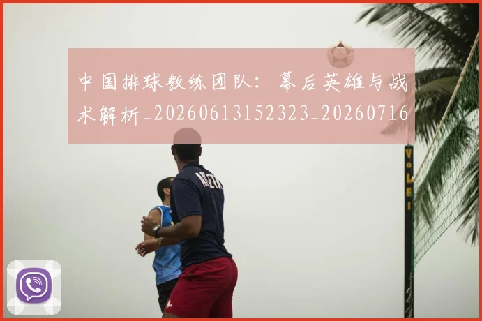 中国排球教练团队：幕后英雄与战术解析_20260613152323_20260716181653