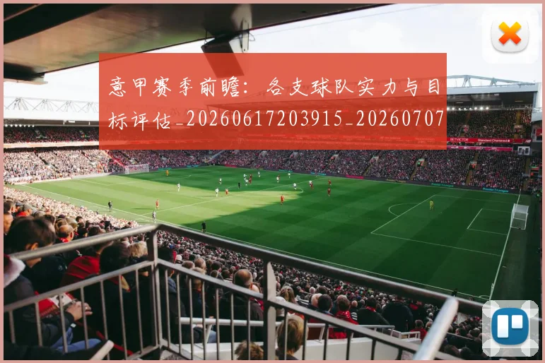 意甲赛季前瞻:各支球队实力与目标评估_20260617203915_20260707143610_20260723180639