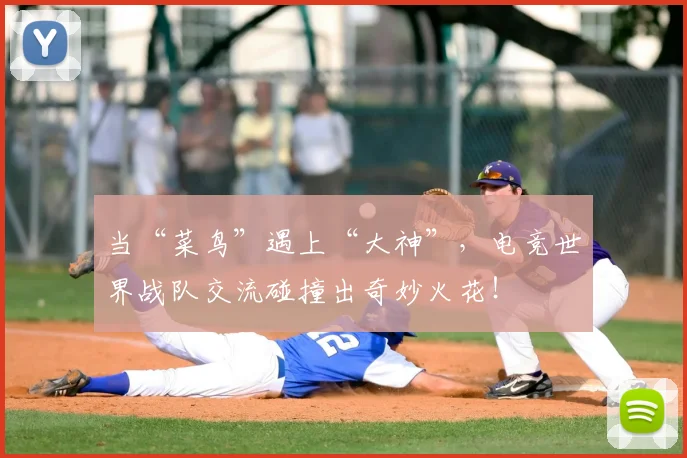 当“菜鸟”遇上“大神”,电竞世界战队交流碰撞出奇妙火花!