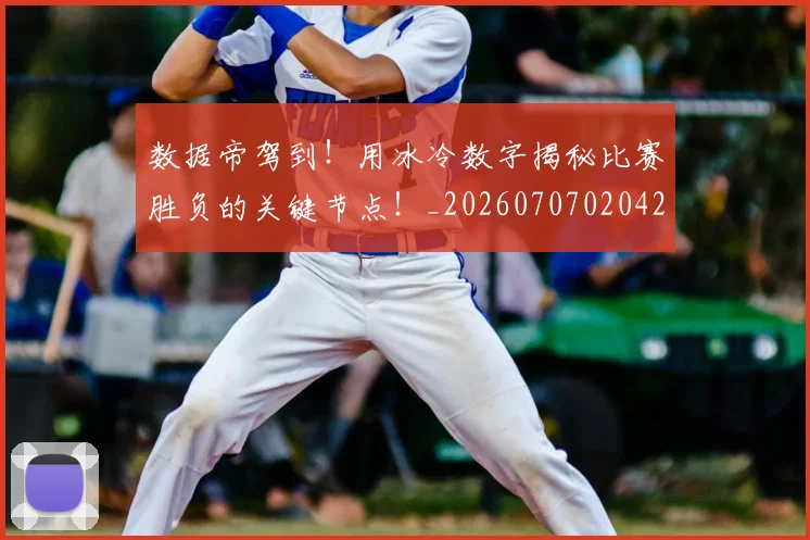 数据帝驾到！用冰冷数字揭秘比赛胜负的关键节点！_20260707020429