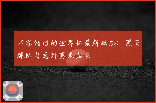 不容错过的世界杯最新动态：黑马球队与意外赛果盘点