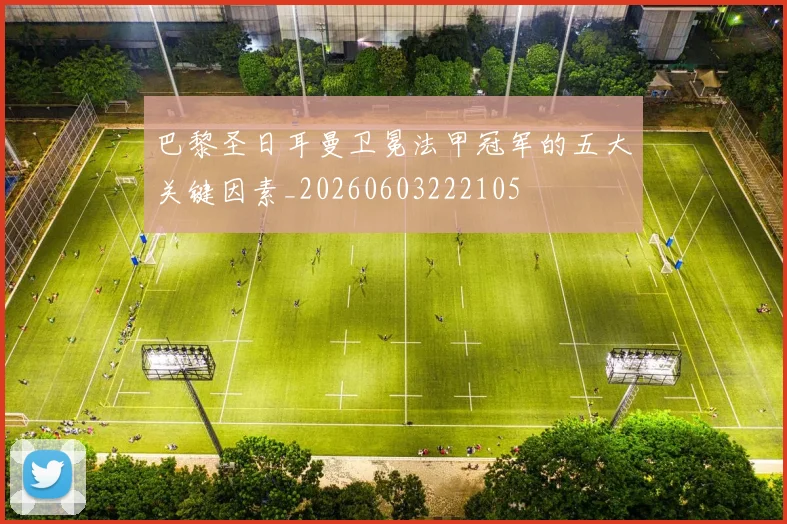 巴黎圣日耳曼卫冕法甲冠军的五大关键因素_20260603222105
