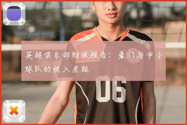 英超俱乐部财政报告：豪门与中小球队的收入差距