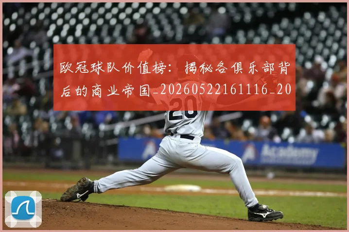 欧冠球队价值榜:揭秘各俱乐部背后的商业帝国_20260522161116_20260707151528