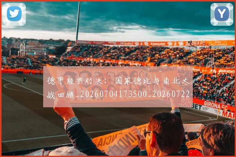 德甲经典对决:国家德比与南北大战回顾_20260704173500_20260722162211