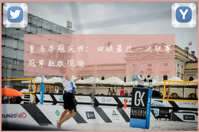 皇马夺冠庆典:回顾最近一次联赛冠军狂欢现场