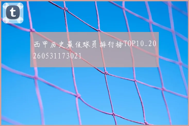 西甲历史最佳球员排行榜TOP10_20260531173021