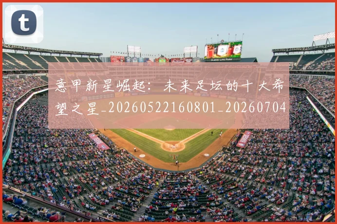 意甲新星崛起：未来足坛的十大希望之星_20260522160801_20260704175052