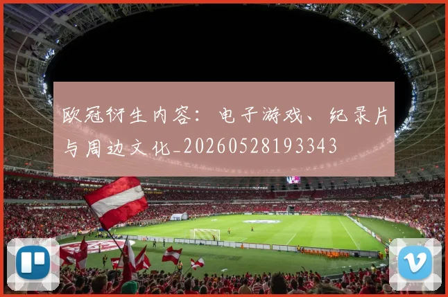 欧冠衍生内容:电子游戏、纪录片与周边文化_20260528193343