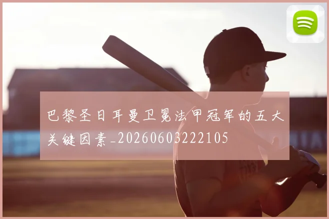 巴黎圣日耳曼卫冕法甲冠军的五大关键因素_20260603222105
