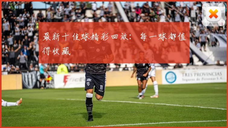 最新十佳球精彩回放:每一球都值得收藏