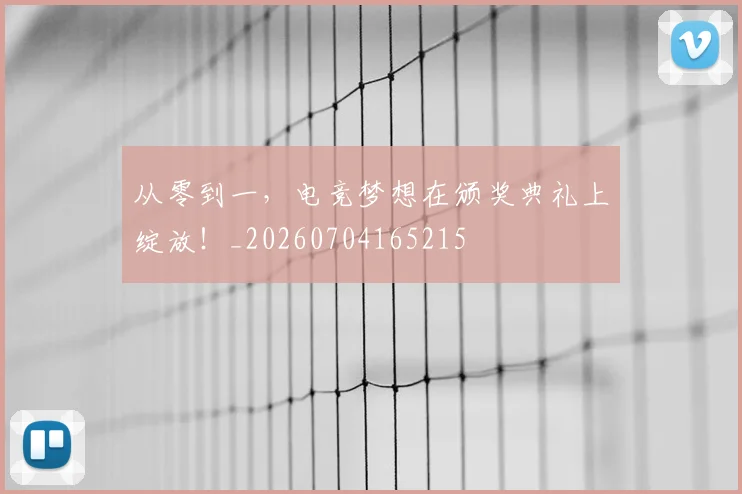 从零到一，电竞梦想在颁奖典礼上绽放！_20260704165215