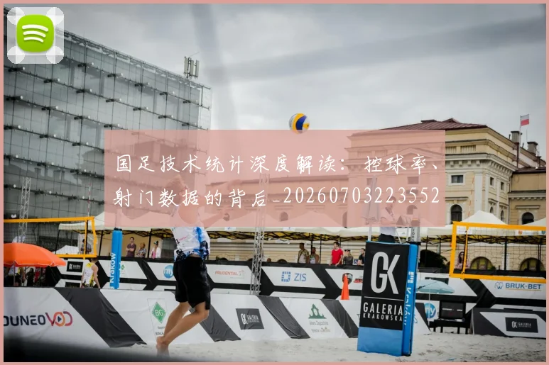 国足技术统计深度解读：控球率、射门数据的背后_20260703223552