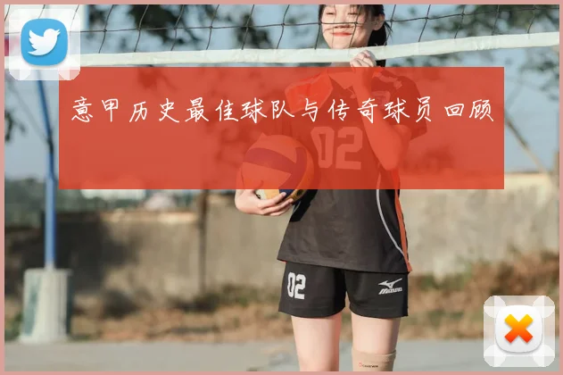 意甲历史最佳球队与传奇球员回顾