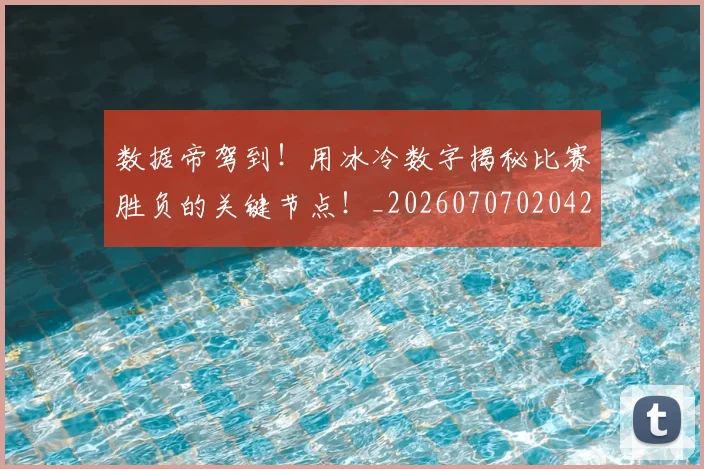 数据帝驾到!用冰冷数字揭秘比赛胜负的关键节点!_20260707020429