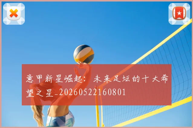 意甲新星崛起:未来足坛的十大希望之星_20260522160801