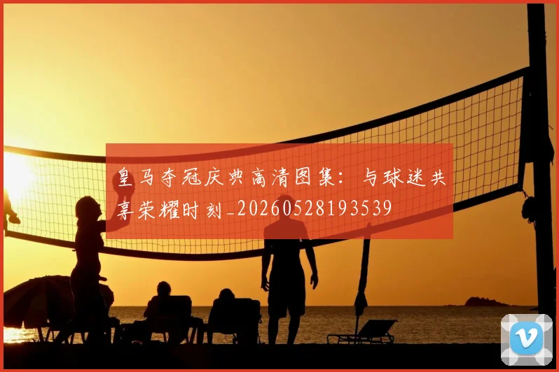 皇马夺冠庆典高清图集:与球迷共享荣耀时刻_20260528193539