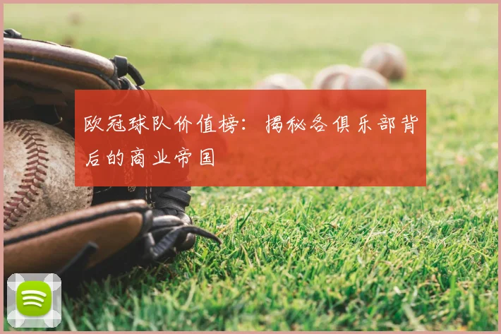 欧冠球队价值榜:揭秘各俱乐部背后的商业帝国