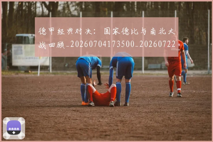 德甲经典对决：国家德比与南北大战回顾_20260704173500_20260722162211