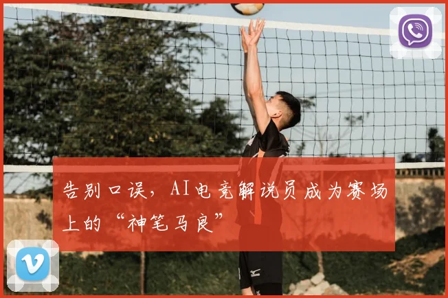 告别口误，AI电竞解说员成为赛场上的“神笔马良”