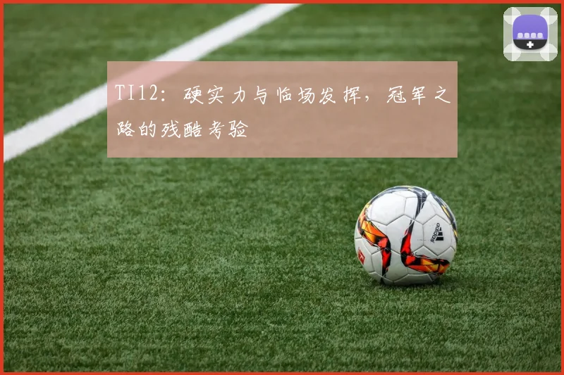 TI12：硬实力与临场发挥，冠军之路的残酷考验