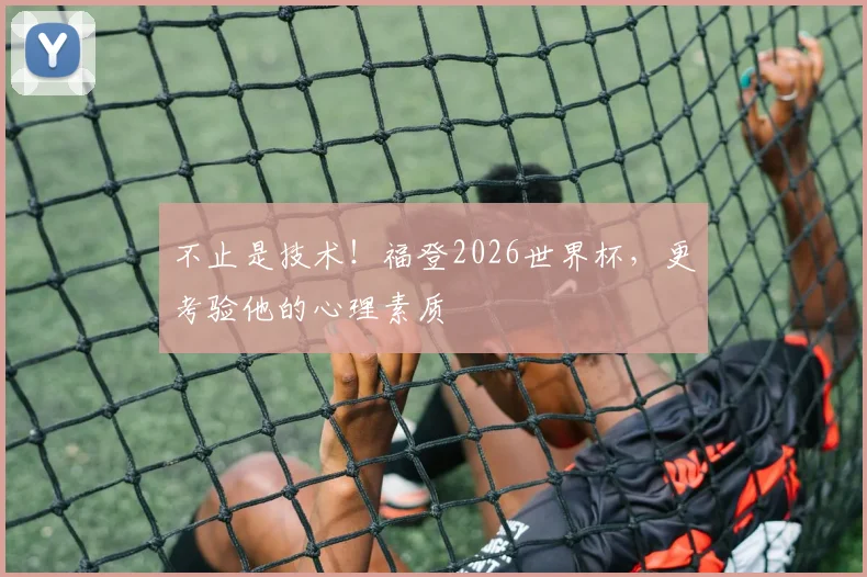不止是技术！福登2026世界杯，更考验他的心理素质