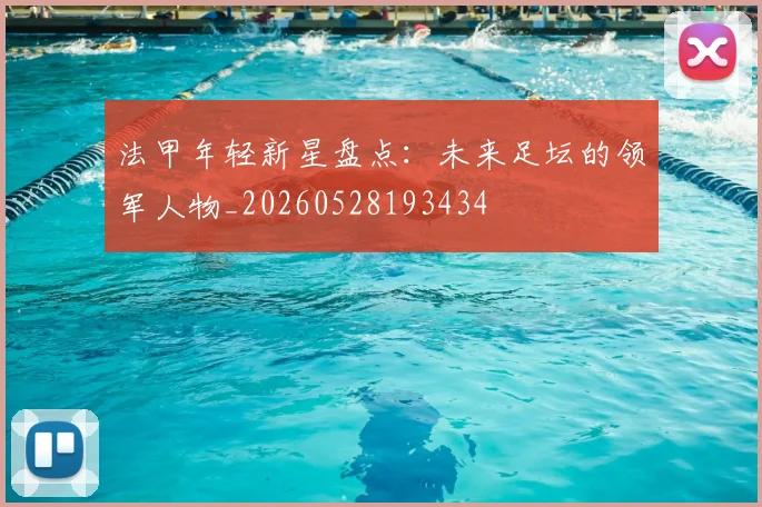 法甲年轻新星盘点:未来足坛的领军人物_20260528193434
