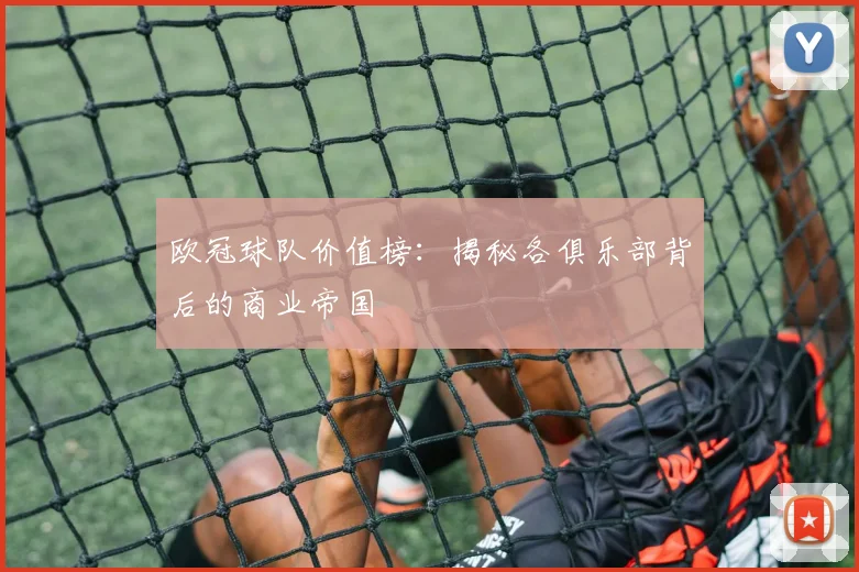 欧冠球队价值榜:揭秘各俱乐部背后的商业帝国