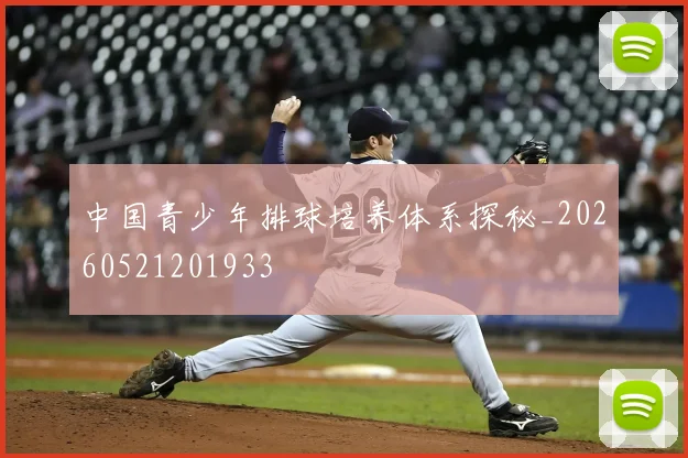 中国青少年排球培养体系探秘_20260521201933