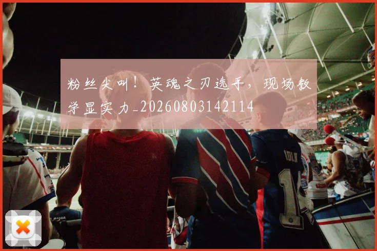粉丝尖叫！英魂之刃选手，现场教学显实力_20260803142114