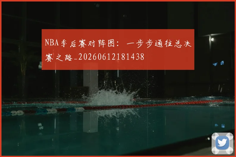 NBA季后赛对阵图：一步步通往总决赛之路_20260612181438