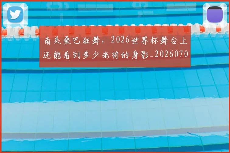 南美桑巴狂舞，2026世界杯舞台上还能看到多少老将的身影_20260703221039_20260718204511