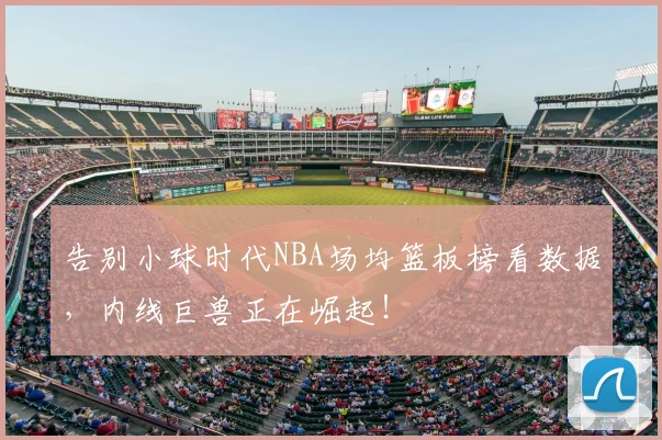 告别小球时代NBA场均篮板榜看数据,内线巨兽正在崛起!