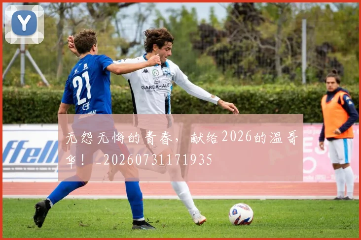 无怨无悔的青春,献给2026的温哥华!_20260731171935