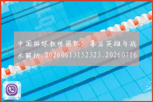 中国排球教练团队:幕后英雄与战术解析_20260613152323_20260716181653