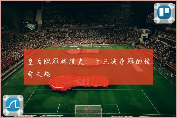 皇马欧冠辉煌史：十三次夺冠的传奇之路