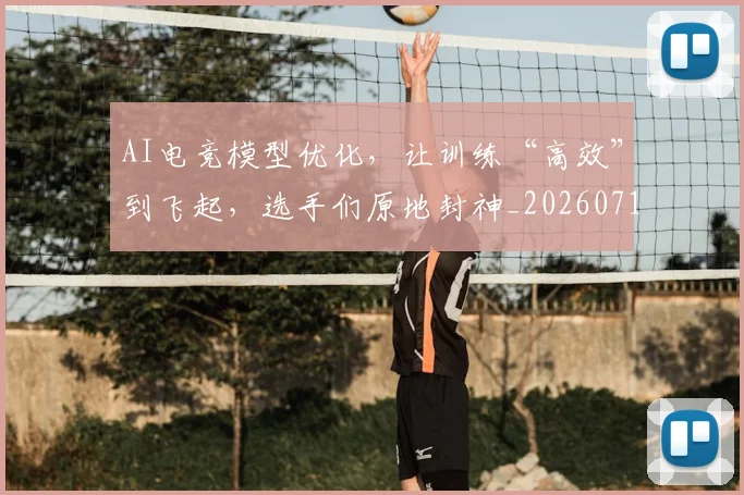 AI电竞模型优化,让训练“高效”到飞起,选手们原地封神_20260712042408