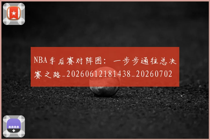 NBA季后赛对阵图：一步步通往总决赛之路_20260612181438_20260702164731