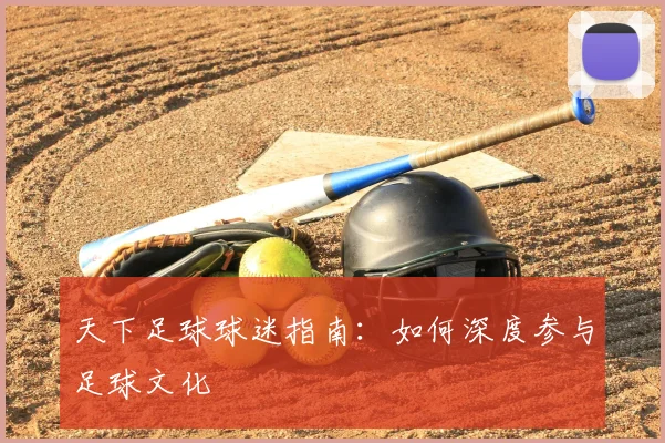 天下足球球迷指南:如何深度参与足球文化